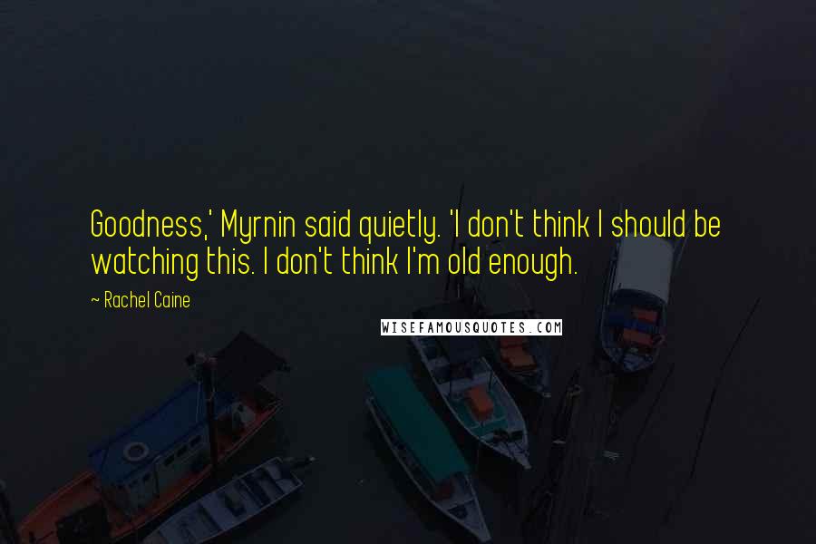 Rachel Caine Quotes: Goodness,' Myrnin said quietly. 'I don't think I should be watching this. I don't think I'm old enough.
