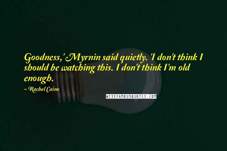 Rachel Caine Quotes: Goodness,' Myrnin said quietly. 'I don't think I should be watching this. I don't think I'm old enough.