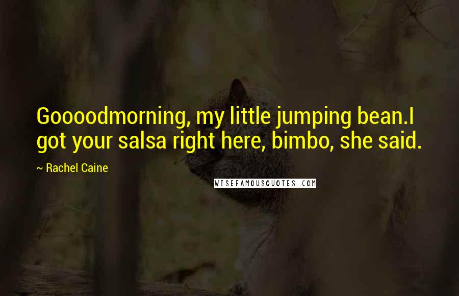 Rachel Caine Quotes: Goooodmorning, my little jumping bean.I got your salsa right here, bimbo, she said.