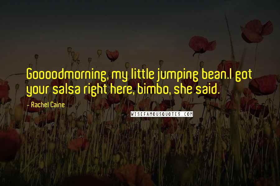 Rachel Caine Quotes: Goooodmorning, my little jumping bean.I got your salsa right here, bimbo, she said.