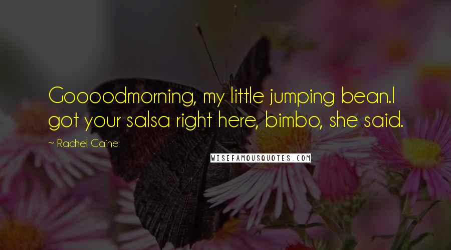Rachel Caine Quotes: Goooodmorning, my little jumping bean.I got your salsa right here, bimbo, she said.