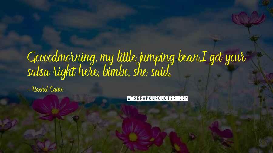 Rachel Caine Quotes: Goooodmorning, my little jumping bean.I got your salsa right here, bimbo, she said.
