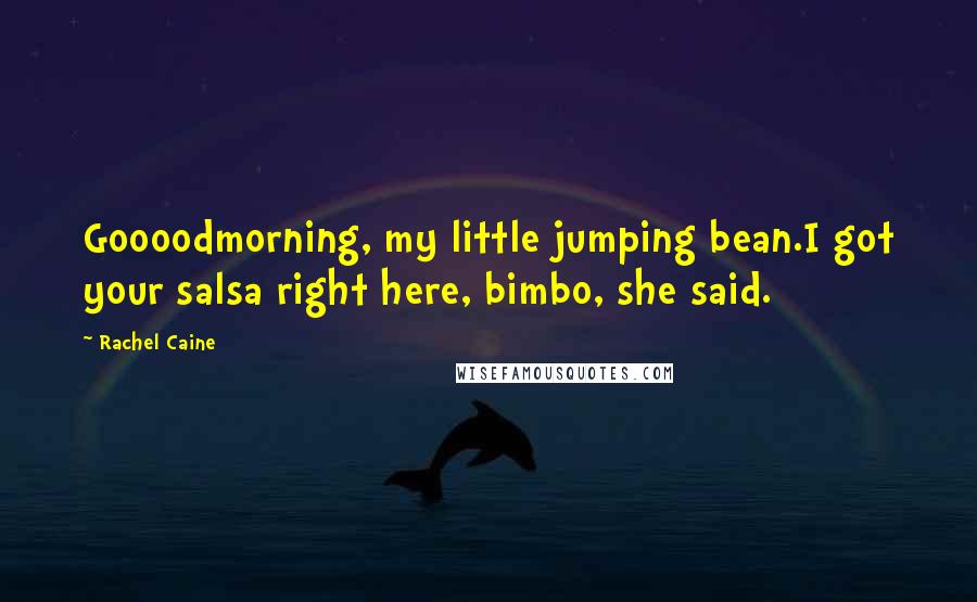 Rachel Caine Quotes: Goooodmorning, my little jumping bean.I got your salsa right here, bimbo, she said.
