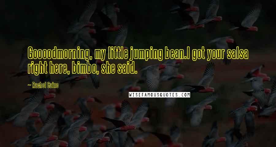 Rachel Caine Quotes: Goooodmorning, my little jumping bean.I got your salsa right here, bimbo, she said.