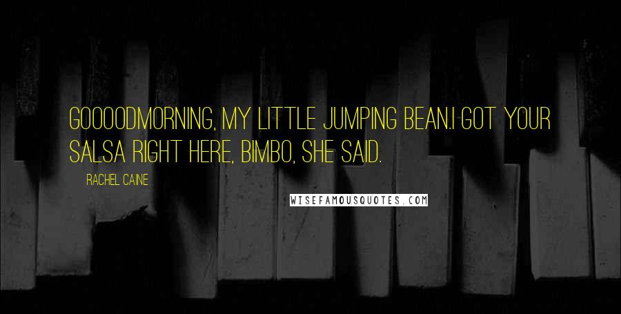 Rachel Caine Quotes: Goooodmorning, my little jumping bean.I got your salsa right here, bimbo, she said.