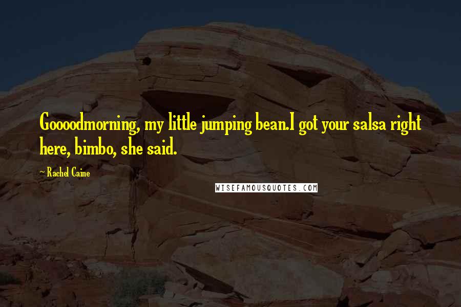 Rachel Caine Quotes: Goooodmorning, my little jumping bean.I got your salsa right here, bimbo, she said.