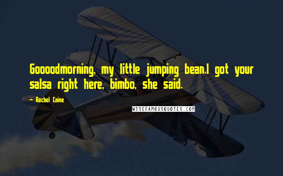 Rachel Caine Quotes: Goooodmorning, my little jumping bean.I got your salsa right here, bimbo, she said.