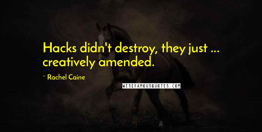 Rachel Caine Quotes: Hacks didn't destroy, they just ... creatively amended.