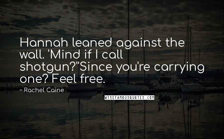 Rachel Caine Quotes: Hannah leaned against the wall. 'Mind if I call shotgun?''Since you're carrying one? Feel free.