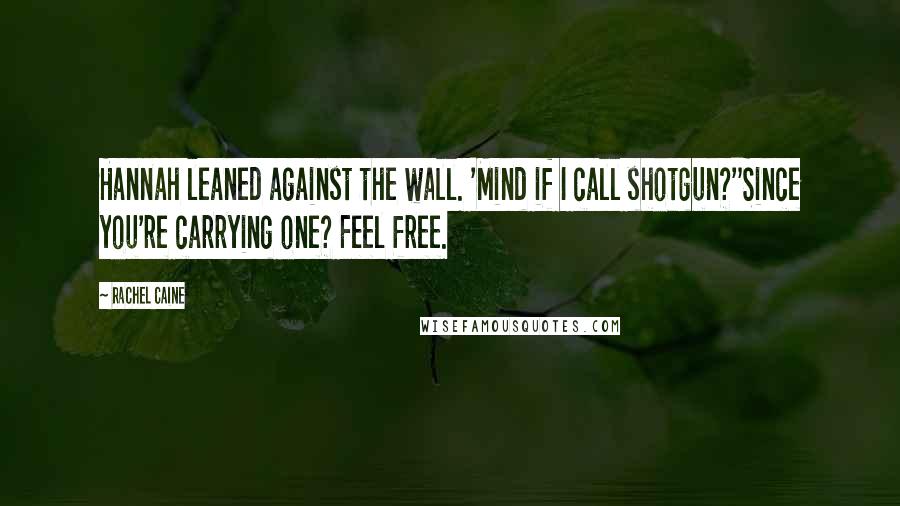 Rachel Caine Quotes: Hannah leaned against the wall. 'Mind if I call shotgun?''Since you're carrying one? Feel free.