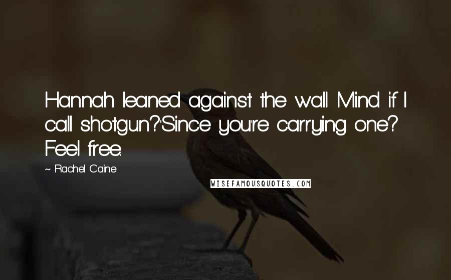 Rachel Caine Quotes: Hannah leaned against the wall. 'Mind if I call shotgun?''Since you're carrying one? Feel free.
