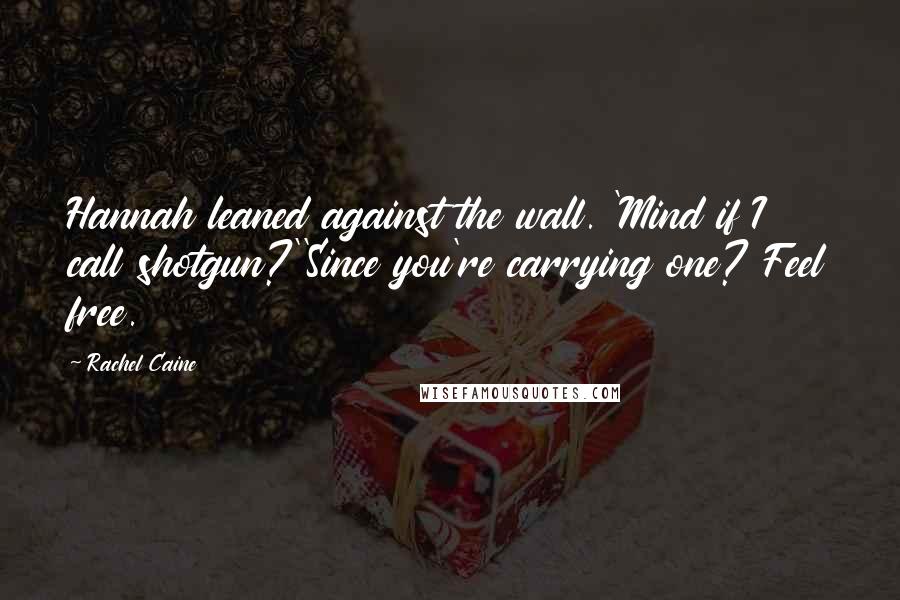 Rachel Caine Quotes: Hannah leaned against the wall. 'Mind if I call shotgun?''Since you're carrying one? Feel free.