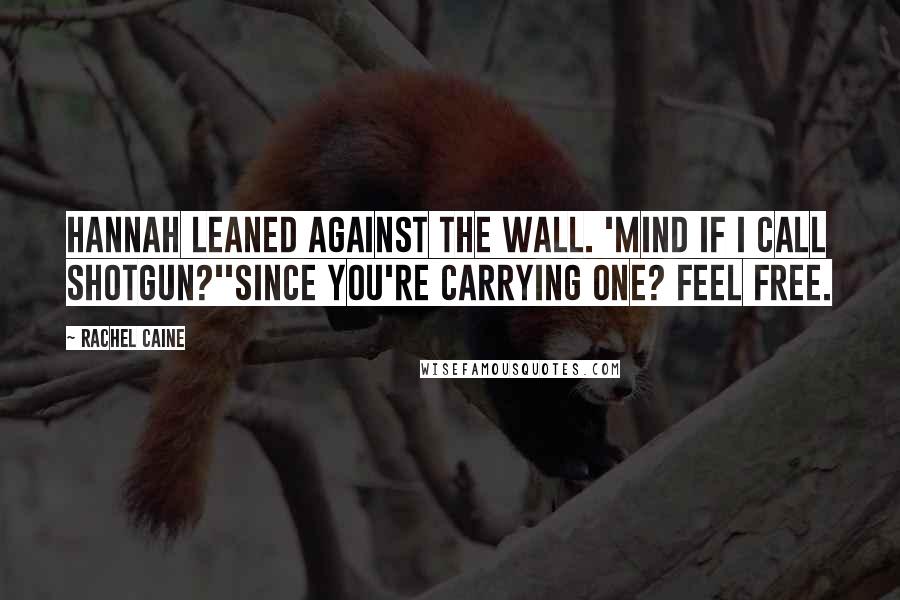 Rachel Caine Quotes: Hannah leaned against the wall. 'Mind if I call shotgun?''Since you're carrying one? Feel free.