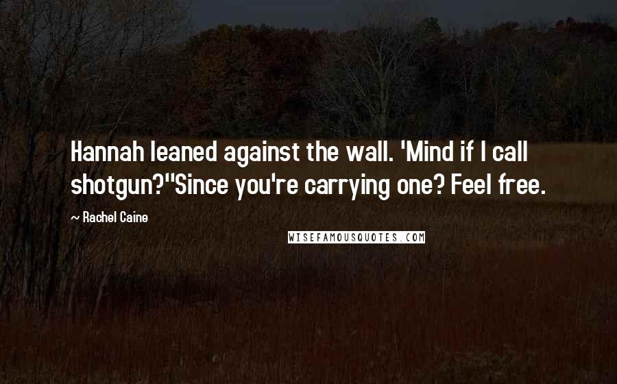 Rachel Caine Quotes: Hannah leaned against the wall. 'Mind if I call shotgun?''Since you're carrying one? Feel free.