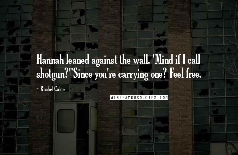 Rachel Caine Quotes: Hannah leaned against the wall. 'Mind if I call shotgun?''Since you're carrying one? Feel free.