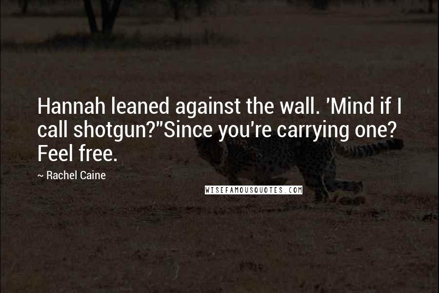 Rachel Caine Quotes: Hannah leaned against the wall. 'Mind if I call shotgun?''Since you're carrying one? Feel free.