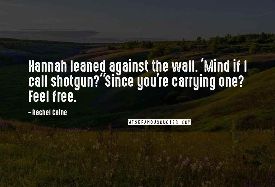 Rachel Caine Quotes: Hannah leaned against the wall. 'Mind if I call shotgun?''Since you're carrying one? Feel free.