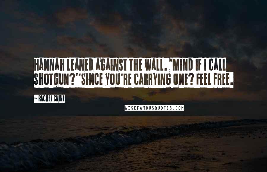Rachel Caine Quotes: Hannah leaned against the wall. 'Mind if I call shotgun?''Since you're carrying one? Feel free.