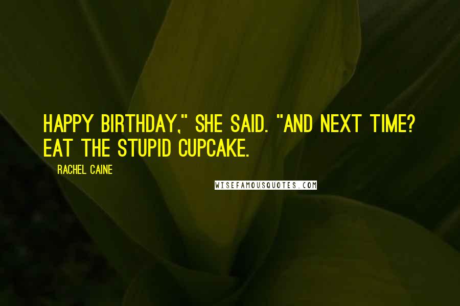 Rachel Caine Quotes: Happy birthday," she said. "And next time? Eat the stupid cupcake.