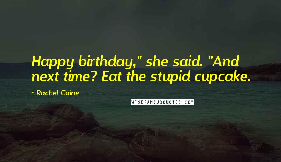 Rachel Caine Quotes: Happy birthday," she said. "And next time? Eat the stupid cupcake.