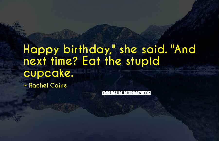 Rachel Caine Quotes: Happy birthday," she said. "And next time? Eat the stupid cupcake.