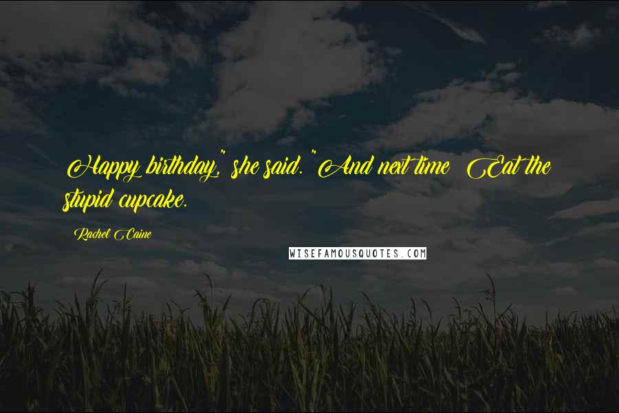 Rachel Caine Quotes: Happy birthday," she said. "And next time? Eat the stupid cupcake.