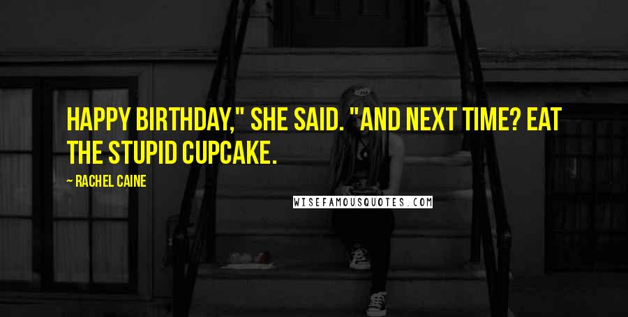 Rachel Caine Quotes: Happy birthday," she said. "And next time? Eat the stupid cupcake.