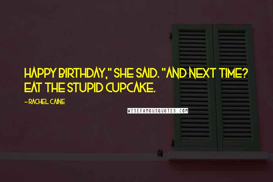 Rachel Caine Quotes: Happy birthday," she said. "And next time? Eat the stupid cupcake.