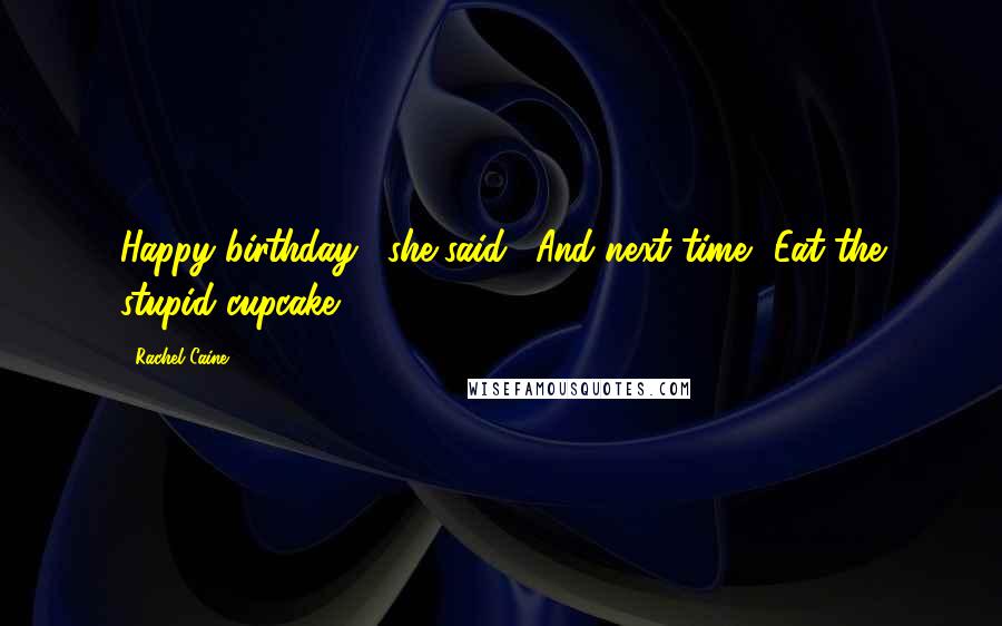 Rachel Caine Quotes: Happy birthday," she said. "And next time? Eat the stupid cupcake.