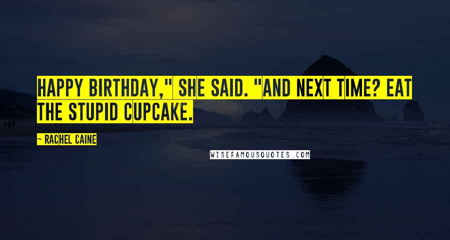 Rachel Caine Quotes: Happy birthday," she said. "And next time? Eat the stupid cupcake.