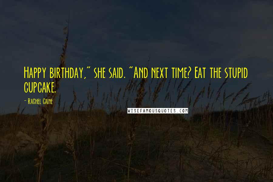 Rachel Caine Quotes: Happy birthday," she said. "And next time? Eat the stupid cupcake.