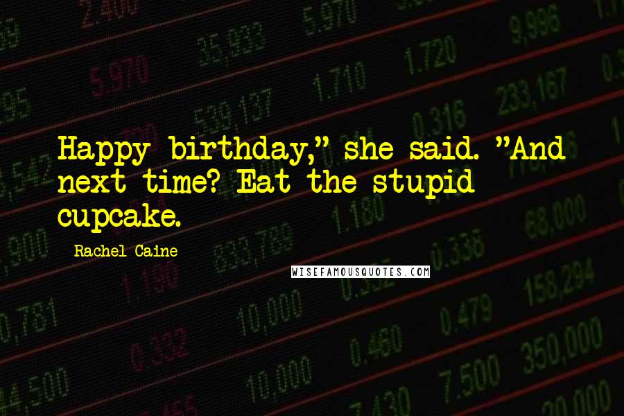 Rachel Caine Quotes: Happy birthday," she said. "And next time? Eat the stupid cupcake.