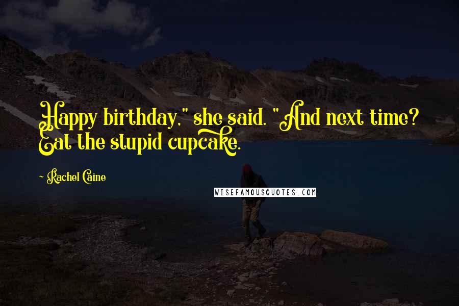 Rachel Caine Quotes: Happy birthday," she said. "And next time? Eat the stupid cupcake.