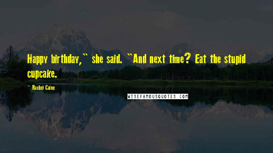 Rachel Caine Quotes: Happy birthday," she said. "And next time? Eat the stupid cupcake.