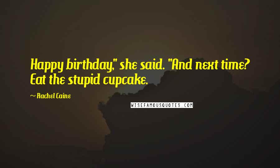 Rachel Caine Quotes: Happy birthday," she said. "And next time? Eat the stupid cupcake.