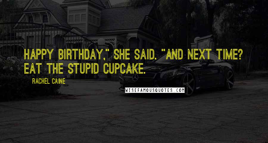 Rachel Caine Quotes: Happy birthday," she said. "And next time? Eat the stupid cupcake.