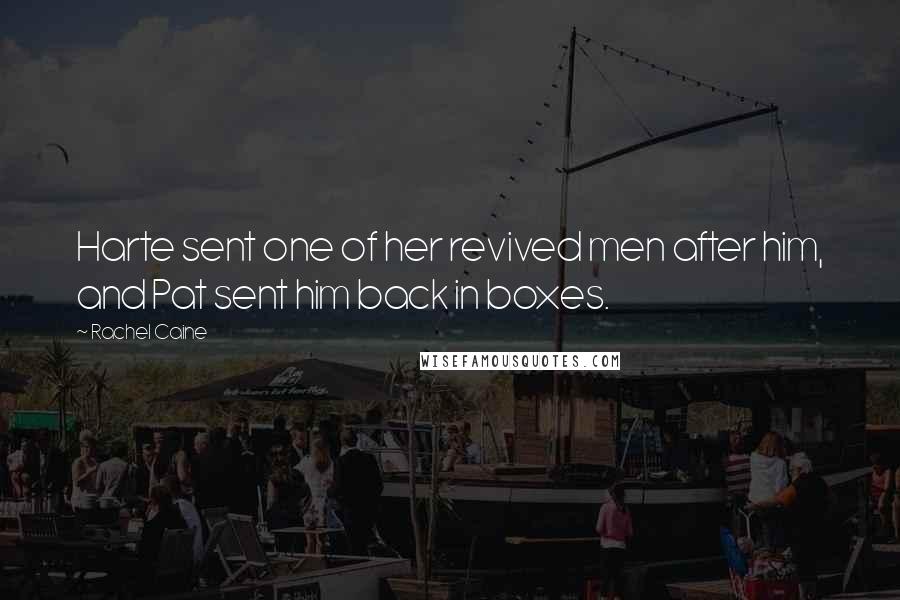 Rachel Caine Quotes: Harte sent one of her revived men after him, and Pat sent him back in boxes.