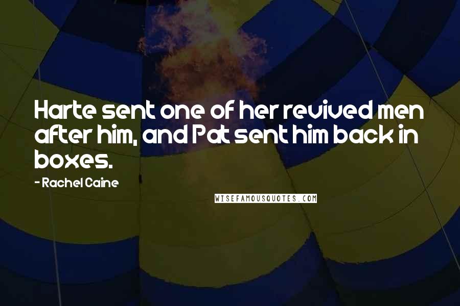 Rachel Caine Quotes: Harte sent one of her revived men after him, and Pat sent him back in boxes.