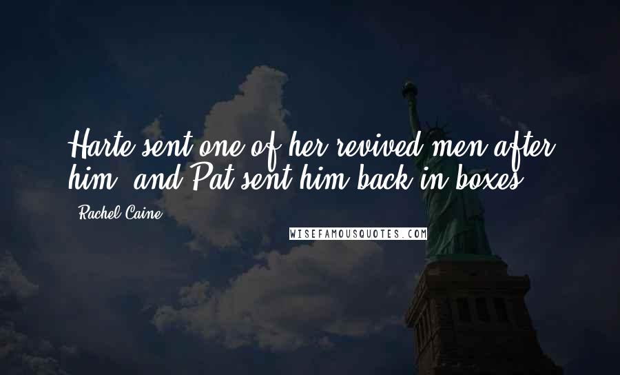 Rachel Caine Quotes: Harte sent one of her revived men after him, and Pat sent him back in boxes.