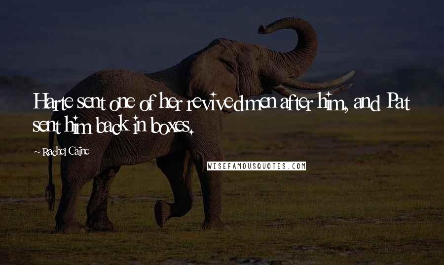 Rachel Caine Quotes: Harte sent one of her revived men after him, and Pat sent him back in boxes.