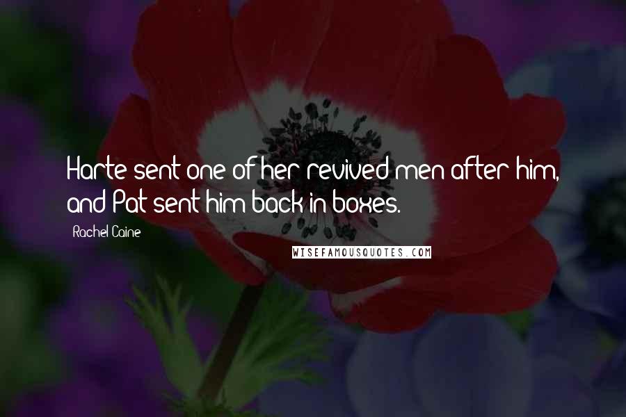 Rachel Caine Quotes: Harte sent one of her revived men after him, and Pat sent him back in boxes.