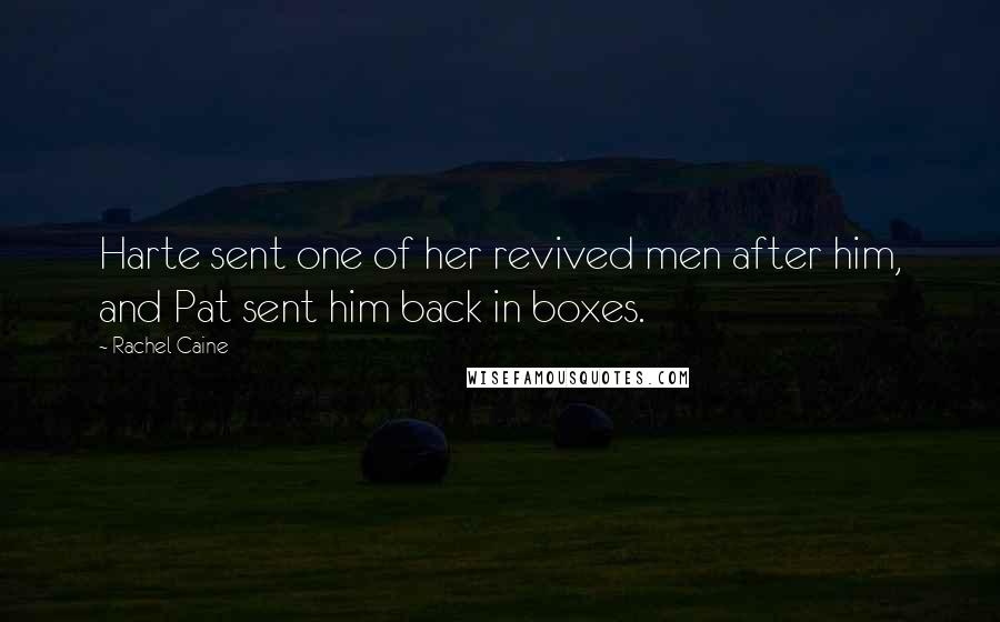 Rachel Caine Quotes: Harte sent one of her revived men after him, and Pat sent him back in boxes.