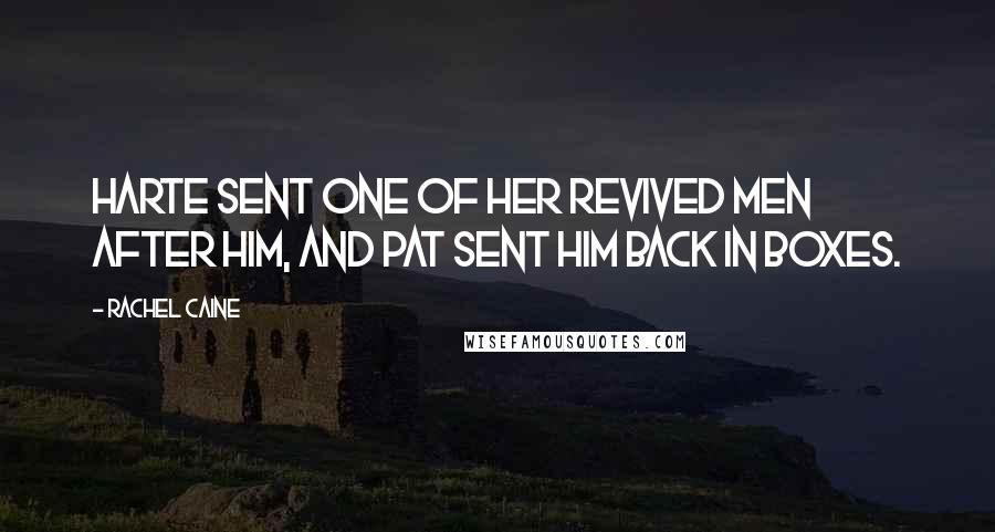 Rachel Caine Quotes: Harte sent one of her revived men after him, and Pat sent him back in boxes.
