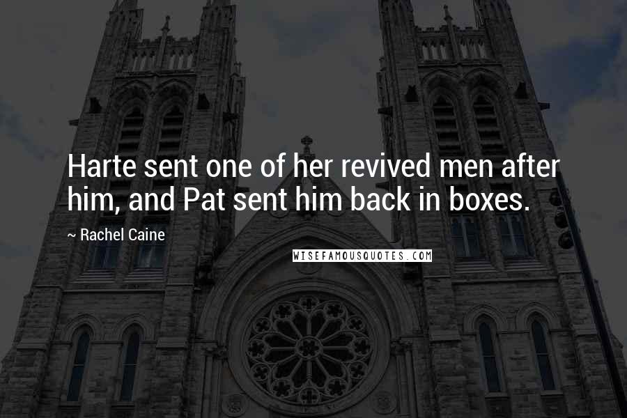 Rachel Caine Quotes: Harte sent one of her revived men after him, and Pat sent him back in boxes.