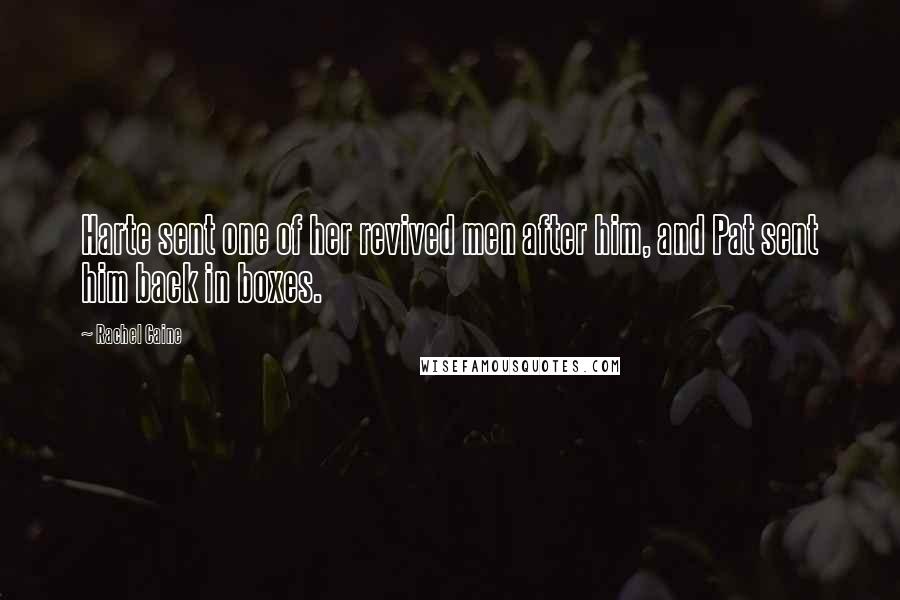 Rachel Caine Quotes: Harte sent one of her revived men after him, and Pat sent him back in boxes.