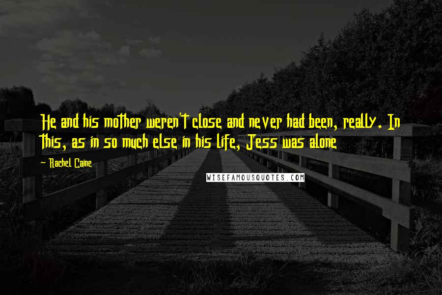 Rachel Caine Quotes: He and his mother weren't close and never had been, really. In this, as in so much else in his life, Jess was alone