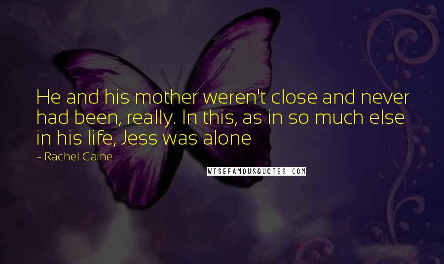 Rachel Caine Quotes: He and his mother weren't close and never had been, really. In this, as in so much else in his life, Jess was alone