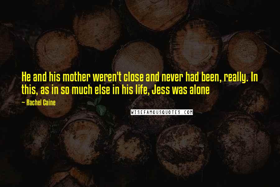 Rachel Caine Quotes: He and his mother weren't close and never had been, really. In this, as in so much else in his life, Jess was alone