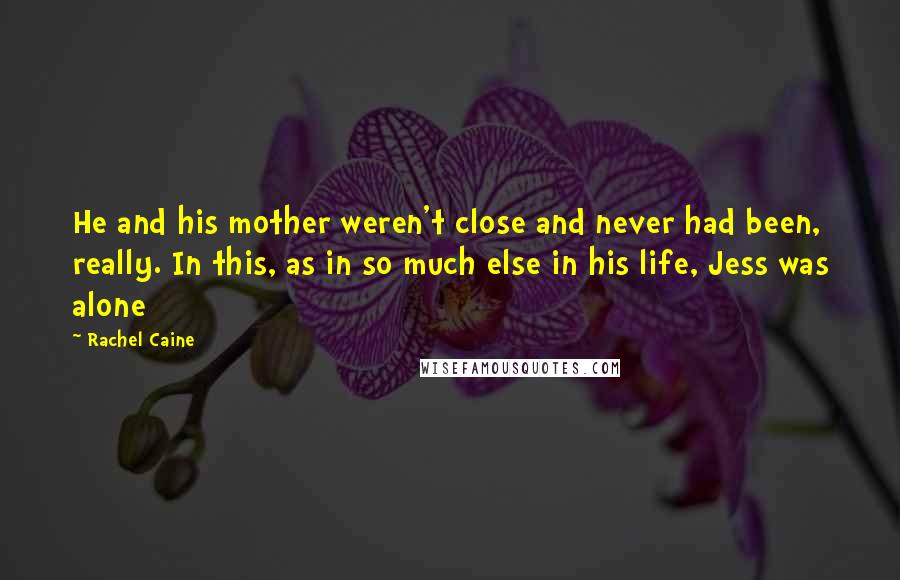 Rachel Caine Quotes: He and his mother weren't close and never had been, really. In this, as in so much else in his life, Jess was alone