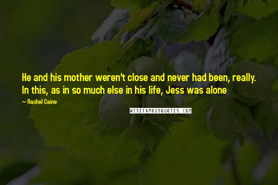 Rachel Caine Quotes: He and his mother weren't close and never had been, really. In this, as in so much else in his life, Jess was alone